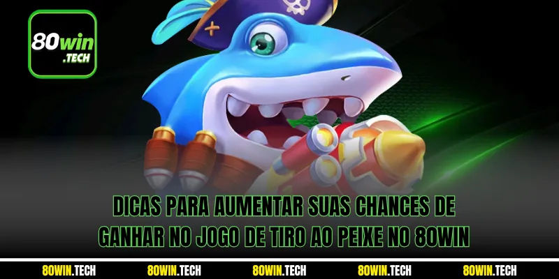 Dicas para aumentar suas chances de ganhar no jogo de tiro ao peixe no 80win