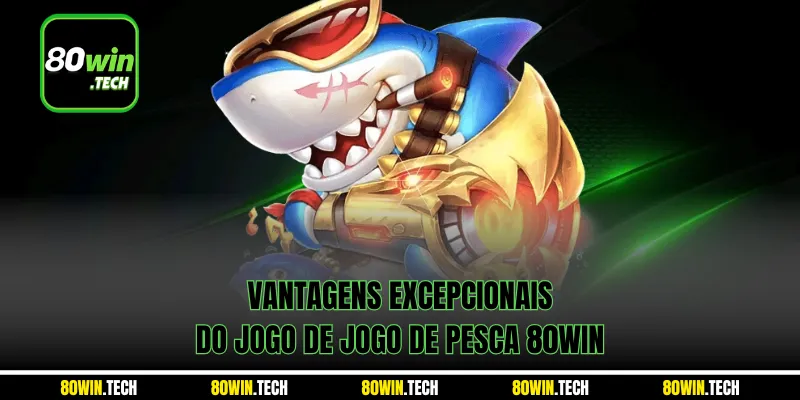 Vantagens excepcionais do jogo de Jogo de Pesca 80win