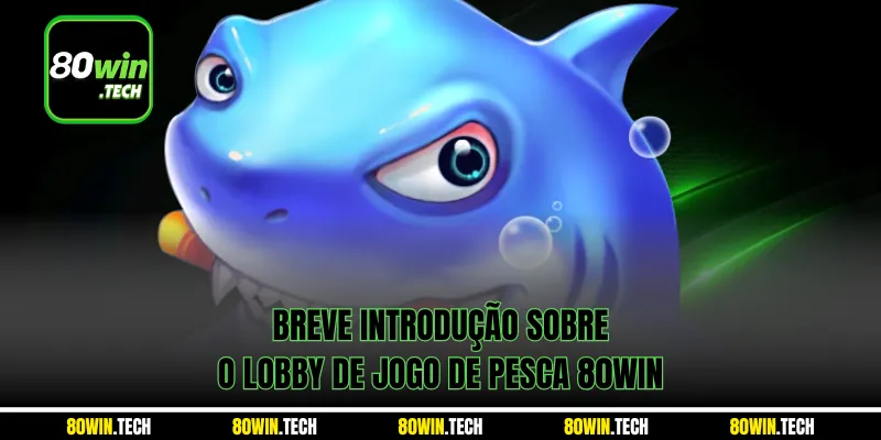 Breve introdução sobre o lobby de Jogo de Pesca 80win 